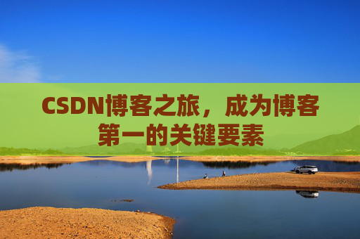 CSDN博客之旅,成为博客第一的关键要素